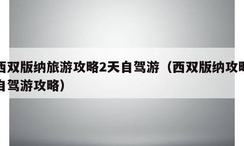 西双版纳旅游攻略2天自驾游（西双版纳攻略自驾游攻略）