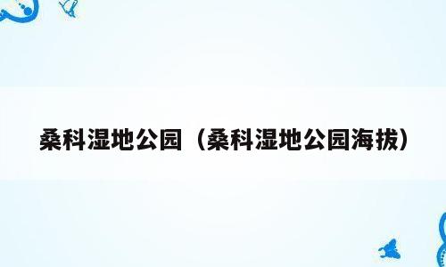 桑科湿地公园（桑科湿地公园海拔）