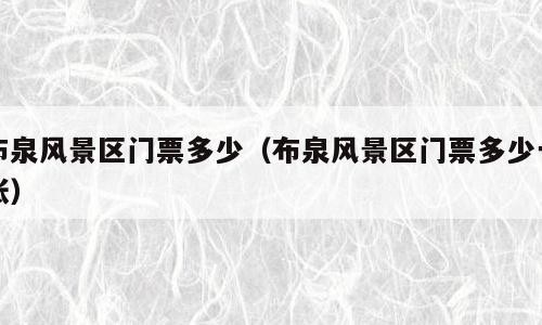 布泉风景区门票多少（布泉风景区门票多少一张）