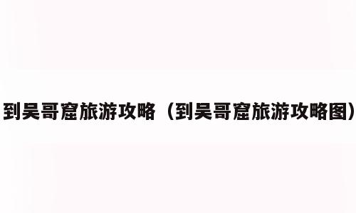 到吴哥窟旅游攻略（到吴哥窟旅游攻略图）