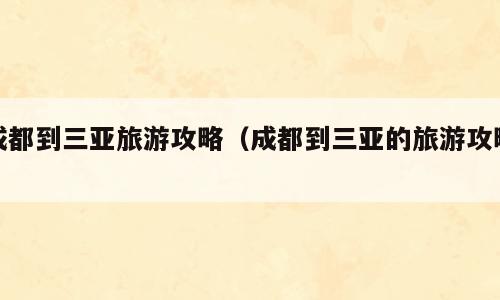 成都到三亚旅游攻略（成都到三亚的旅游攻略）