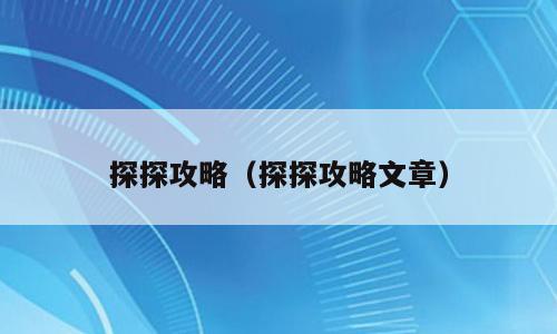 探探攻略（探探攻略文章）