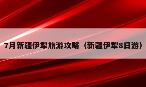 7月新疆伊犁旅游攻略（新疆伊犁8日游）
