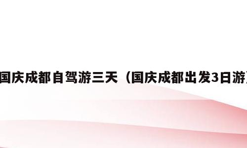 国庆成都自驾游三天（国庆成都出发3日游）