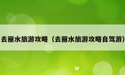 去丽水旅游攻略（去丽水旅游攻略自驾游）