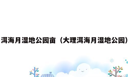 洱海月湿地公园亩（大理洱海月湿地公园）