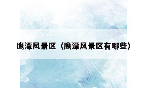 鹰潭风景区（鹰潭风景区有哪些）