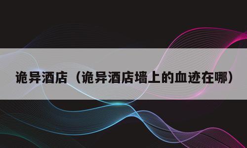 诡异酒店（诡异酒店墙上的血迹在哪）