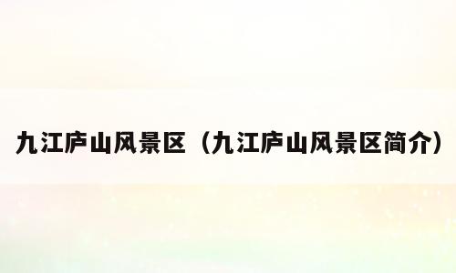 九江庐山风景区（九江庐山风景区简介）