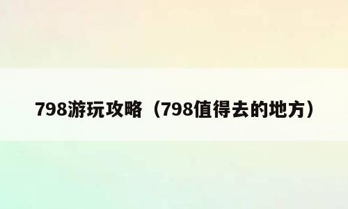 798游玩攻略（798值得去的地方）