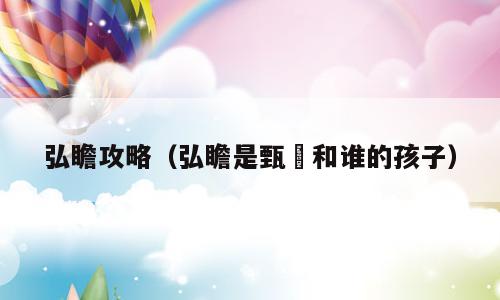 弘瞻攻略（弘瞻是甄嬛和谁的孩子）