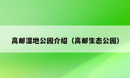 高邮湿地公园介绍（高邮生态公园）