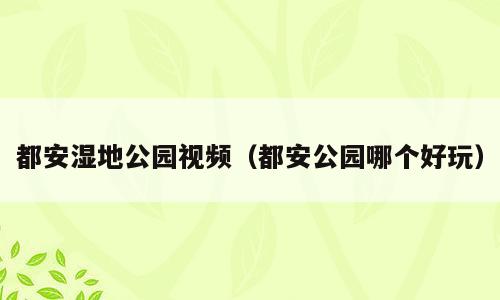 都安湿地公园视频（都安公园哪个好玩）