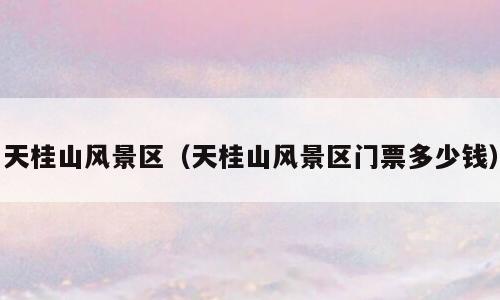 天桂山风景区（天桂山风景区门票多少钱）
