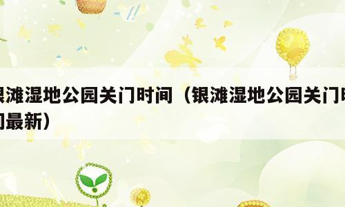 银滩湿地公园关门时间（银滩湿地公园关门时间最新）