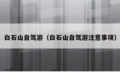白石山自驾游（白石山自驾游注意事项）