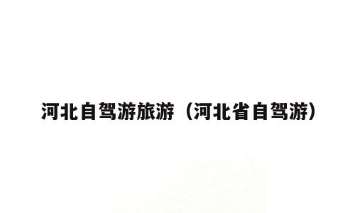 河北自驾游旅游（河北省自驾游）