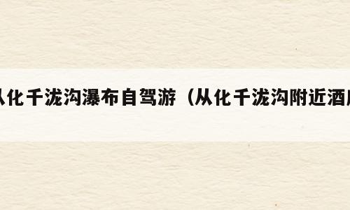 从化千泷沟瀑布自驾游（从化千泷沟附近酒店）