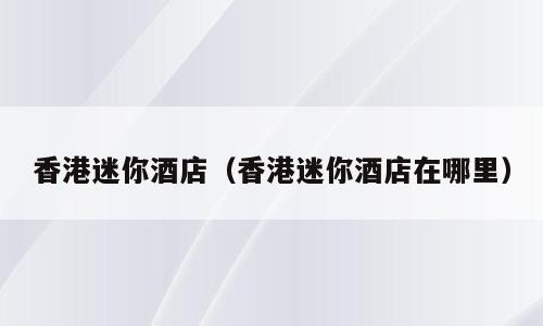 香港迷你酒店（香港迷你酒店在哪里）