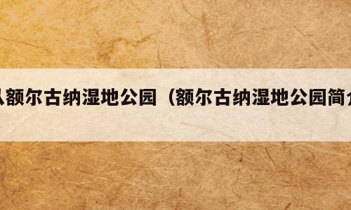 从额尔古纳湿地公园（额尔古纳湿地公园简介）