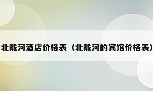 北戴河酒店价格表（北戴河的宾馆价格表）