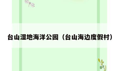 台山湿地海洋公园（台山海边度假村）
