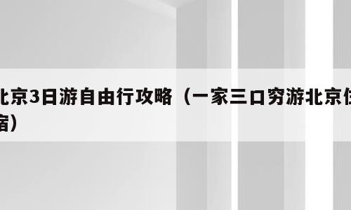 北京3日游自由行攻略（一家三口穷游北京住宿）