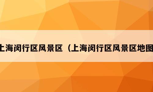 上海闵行区风景区（上海闵行区风景区地图）