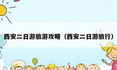 西安二日游旅游攻略（西安二日游旅行）