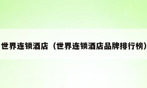 世界连锁酒店（世界连锁酒店品牌排行榜）