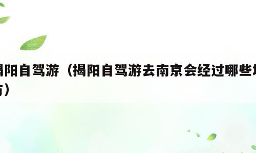 揭阳自驾游（揭阳自驾游去南京会经过哪些地方）