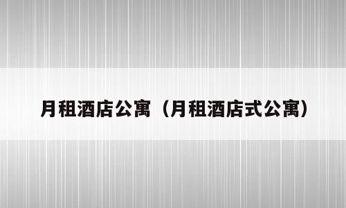 月租酒店公寓（月租酒店式公寓）