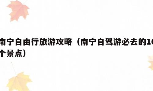 南宁自由行旅游攻略（南宁自驾游必去的10个景点）