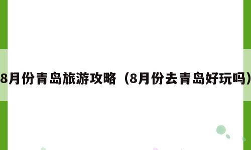 8月份青岛旅游攻略（8月份去青岛好玩吗）