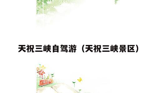 天祝三峡自驾游（天祝三峡景区）