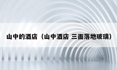 山中的酒店（山中酒店 三面落地玻璃）