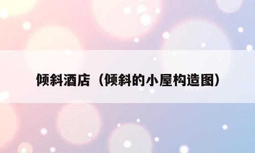 倾斜酒店（倾斜的小屋构造图）