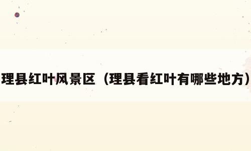 理县红叶风景区（理县看红叶有哪些地方）