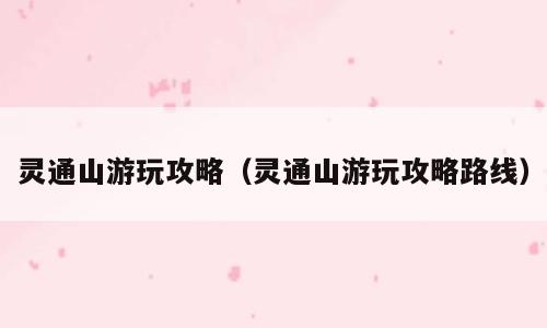 灵通山游玩攻略（灵通山游玩攻略路线）