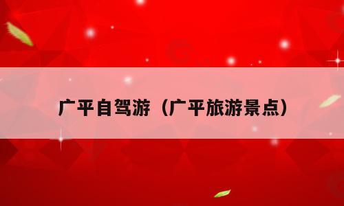 广平自驾游（广平旅游景点）