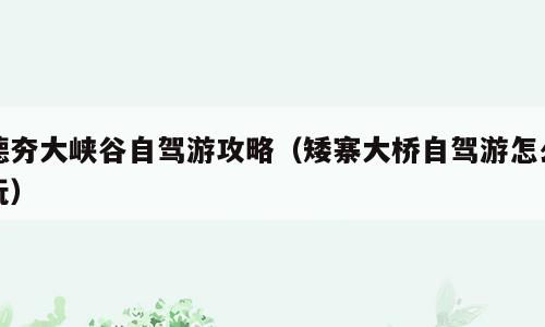德夯大峡谷自驾游攻略（矮寨大桥自驾游怎么玩）