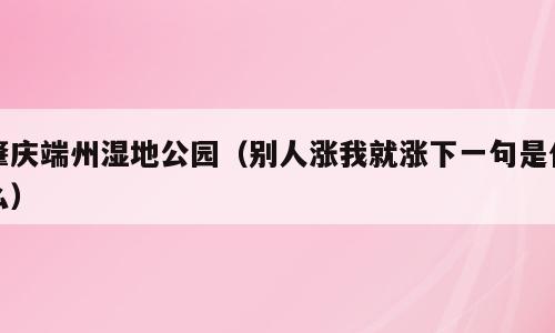 肇庆端州湿地公园（别人涨我就涨下一句是什么）