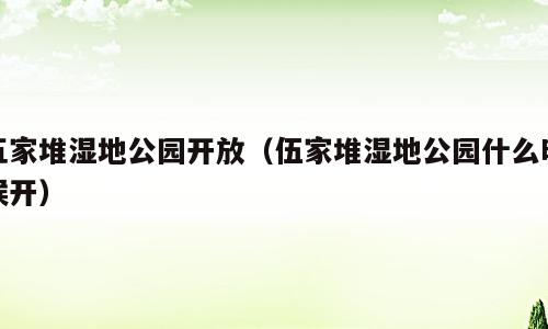 五家堆湿地公园开放（伍家堆湿地公园什么时候开）