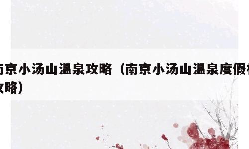 南京小汤山温泉攻略（南京小汤山温泉度假村攻略）