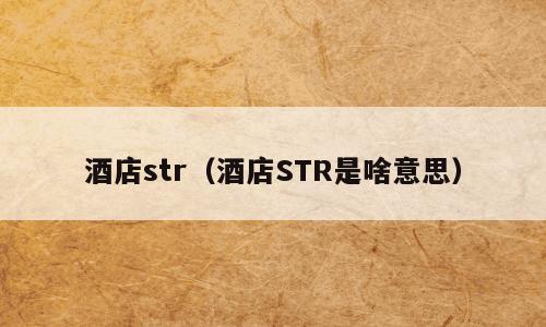 酒店str（酒店STR是啥意思）
