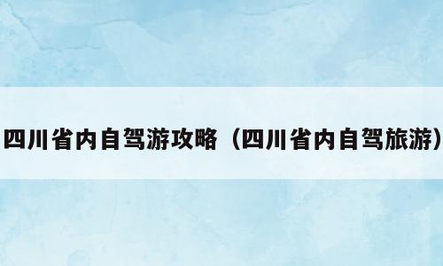 四川省内自驾游攻略（四川省内自驾旅游）