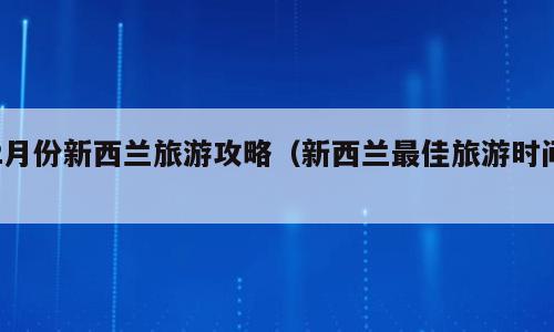 2月份新西兰旅游攻略（新西兰最佳旅游时间）