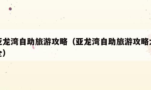 亚龙湾自助旅游攻略（亚龙湾自助旅游攻略大全）