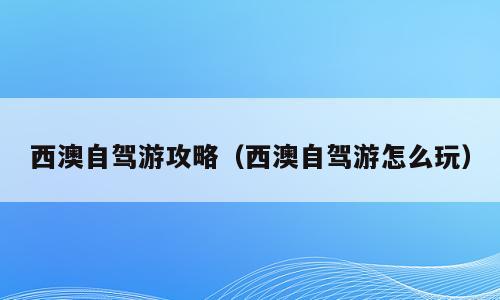 西澳自驾游攻略（西澳自驾游怎么玩）