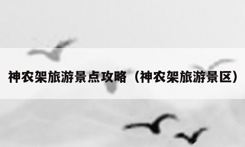 神农架旅游景点攻略（神农架旅游景区）